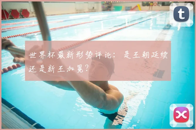 世界杯最新形势评论:是王朝延续还是新王加冕?