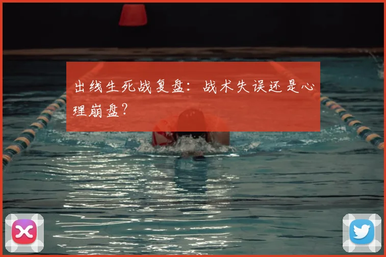 出线生死战复盘：战术失误还是心理崩盘？