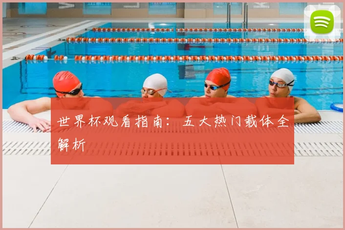 世界杯观看指南：五大热门载体全解析