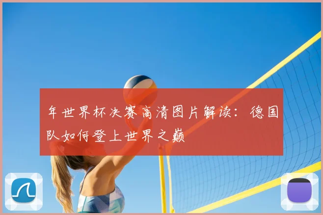 年世界杯决赛高清图片解读:德国队如何登上世界之巅