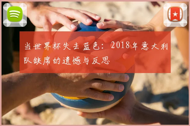 当世界杯失去蓝色：2018年意大利队缺席的遗憾与反思
