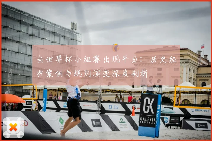 当世界杯小组赛出现平分：历史经典案例与规则演变深度剖析