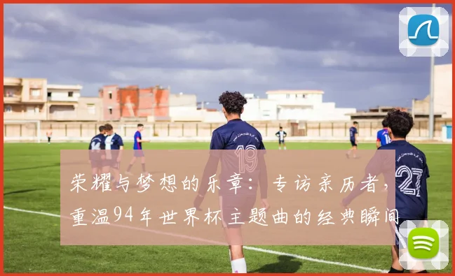 荣耀与梦想的乐章：专访亲历者，重温94年世界杯主题曲的经典瞬间