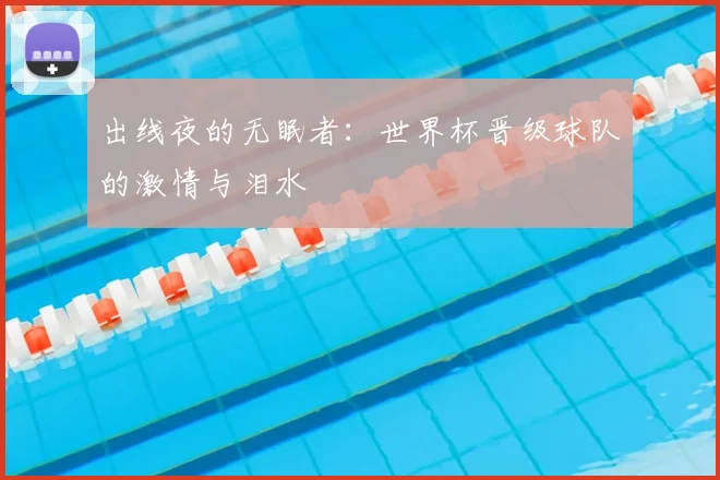 出线夜的无眠者：世界杯晋级球队的激情与泪水