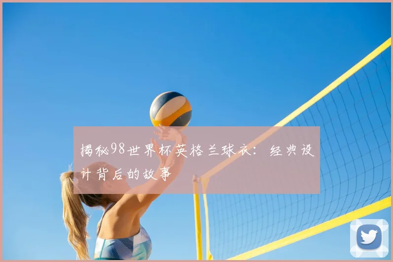 揭秘98世界杯英格兰球衣：经典设计背后的故事
