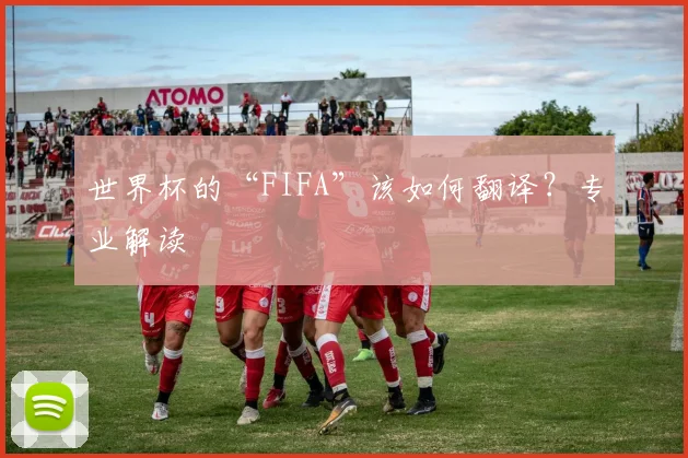 世界杯的“FIFA”该如何翻译？专业解读