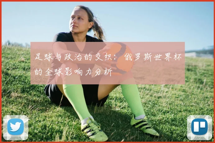 足球与政治的交织：俄罗斯世界杯的全球影响力分析