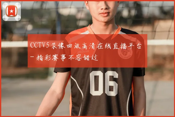 CCTV5录像回放高清在线直播平台 - 精彩赛事不容错过