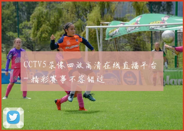 CCTV5录像回放高清在线直播平台 - 精彩赛事不容错过