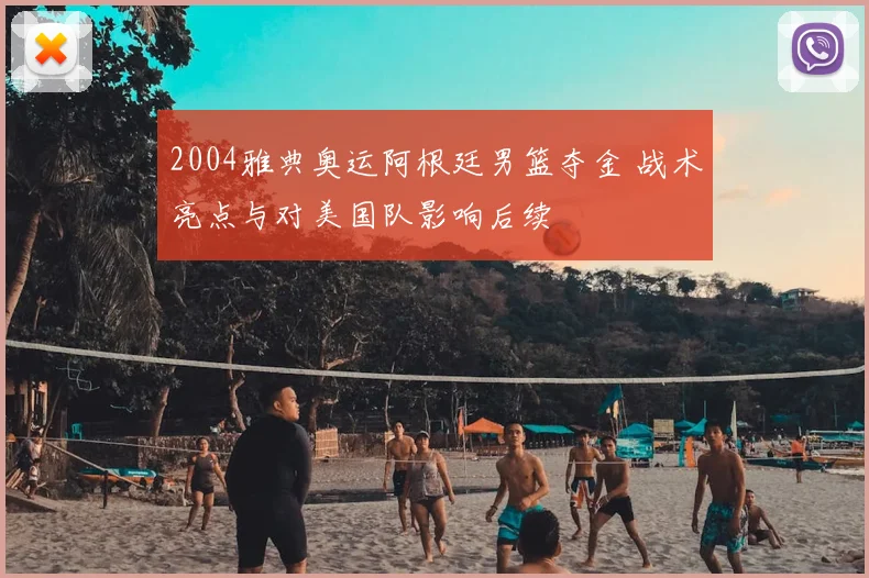 2004雅典奥运阿根廷男篮夺金 战术亮点与对美国队影响后续