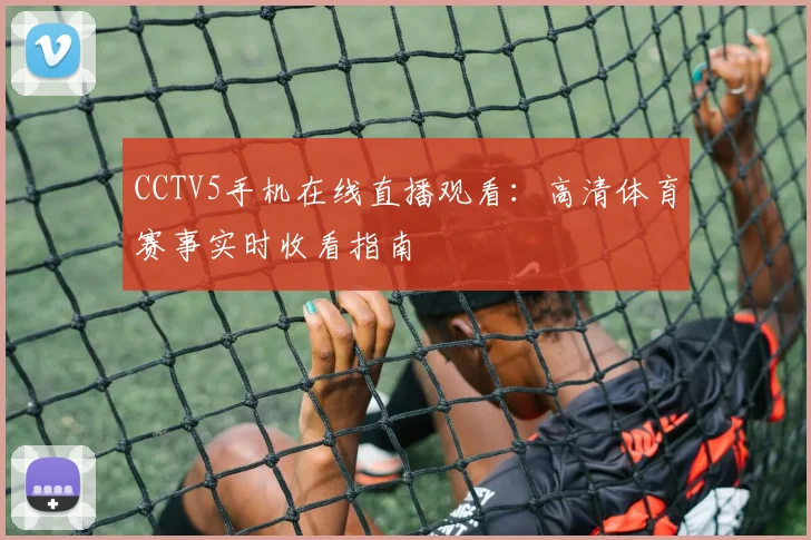 CCTV5手机在线直播观看:高清体育赛事实时收看指南