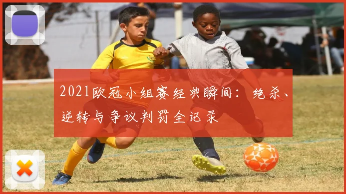 2021欧冠小组赛经典瞬间：绝杀、逆转与争议判罚全记录