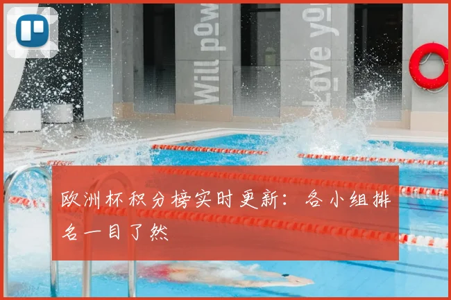 欧洲杯积分榜实时更新：各小组排名一目了然