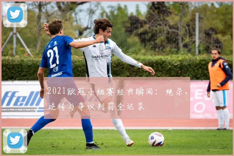 2021欧冠小组赛经典瞬间：绝杀、逆转与争议判罚全记录