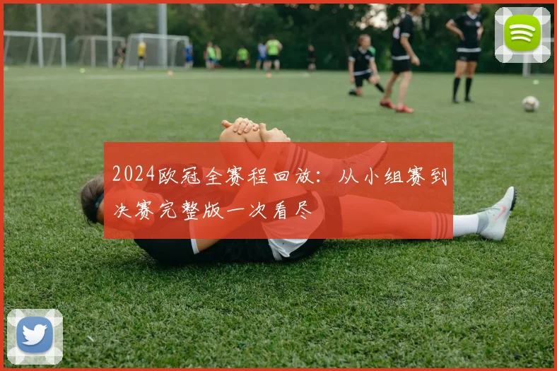2024欧冠全赛程回放：从小组赛到决赛完整版一次看尽