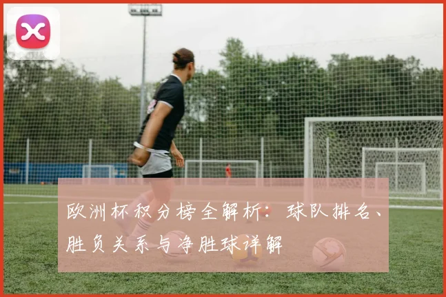 欧洲杯积分榜全解析：球队排名、胜负关系与净胜球详解