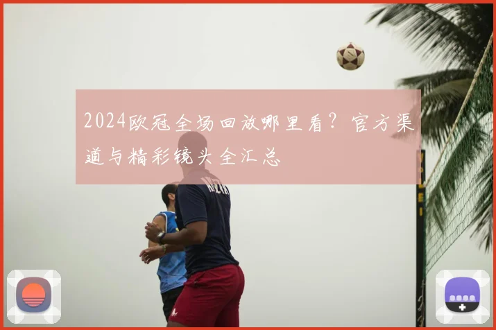 2024欧冠全场回放哪里看？官方渠道与精彩镜头全汇总