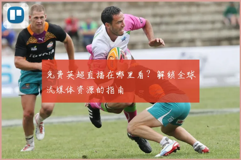 免费英超直播在哪里看？解锁全球流媒体资源的指南