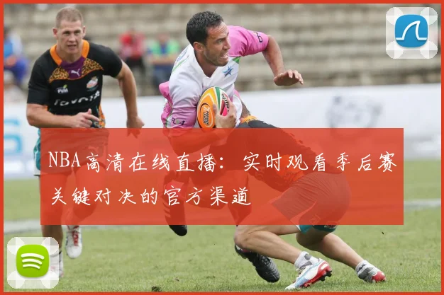 NBA高清在线直播：实时观看季后赛关键对决的官方渠道