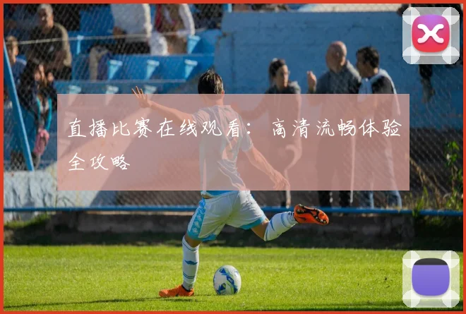 直播比赛在线观看：高清流畅体验全攻略