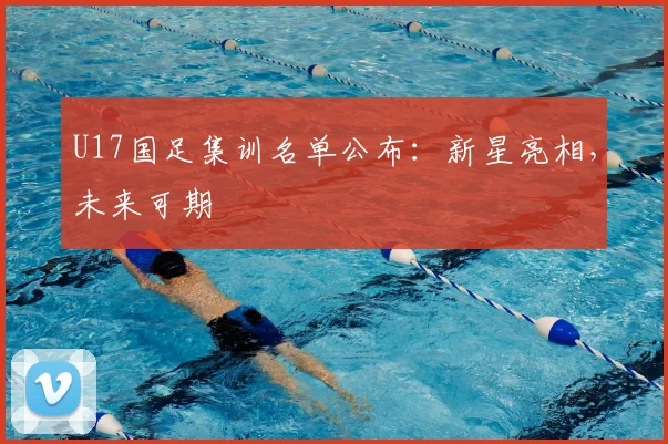 U17国足集训名单公布:新星亮相,未来可期