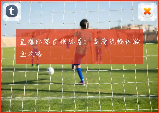 直播比赛在线观看:高清流畅体验全攻略