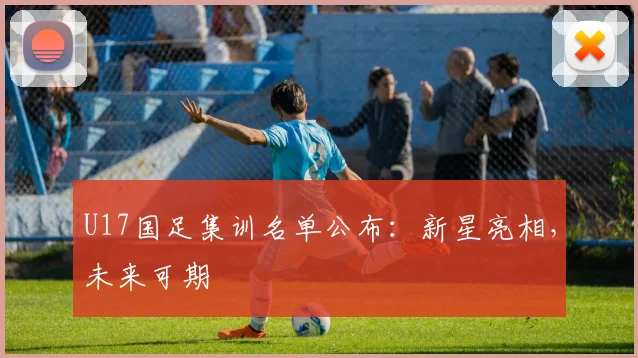 U17国足集训名单公布：新星亮相，未来可期